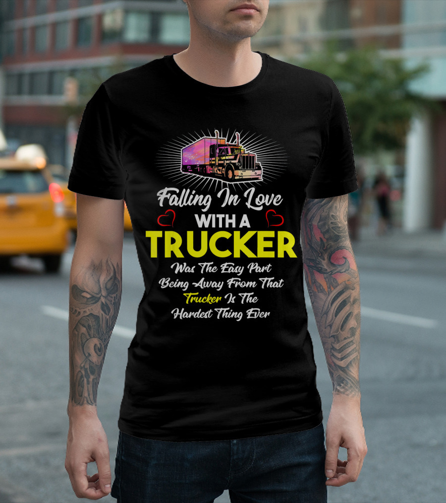 Falling in Love with a Trucker Was the Easy Part Being Away from That Trucker Is the Hardest Thing Ever T-Shirt
