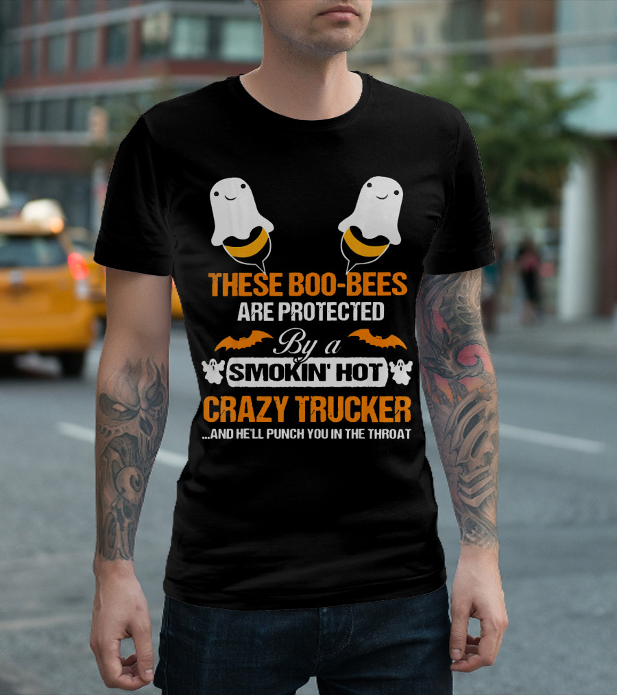 These Boo Bees Are Protected By A Smokin' Hot Crazy Trucker And He'll Punch You In The Throat T-Shirt