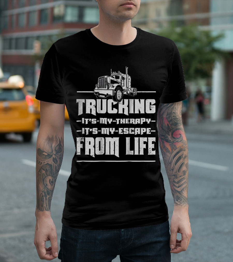Trucking It's My Therapy It's My Escape From Life T-Shirt