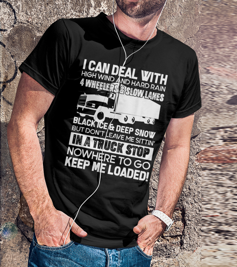 I Can Deal With High Wind And Hard Rain 4 Wheelers Slow Lanes Black Ice Deep Snow Truck Stop Nowhere To Go Keep Me Loaded T-Shirt