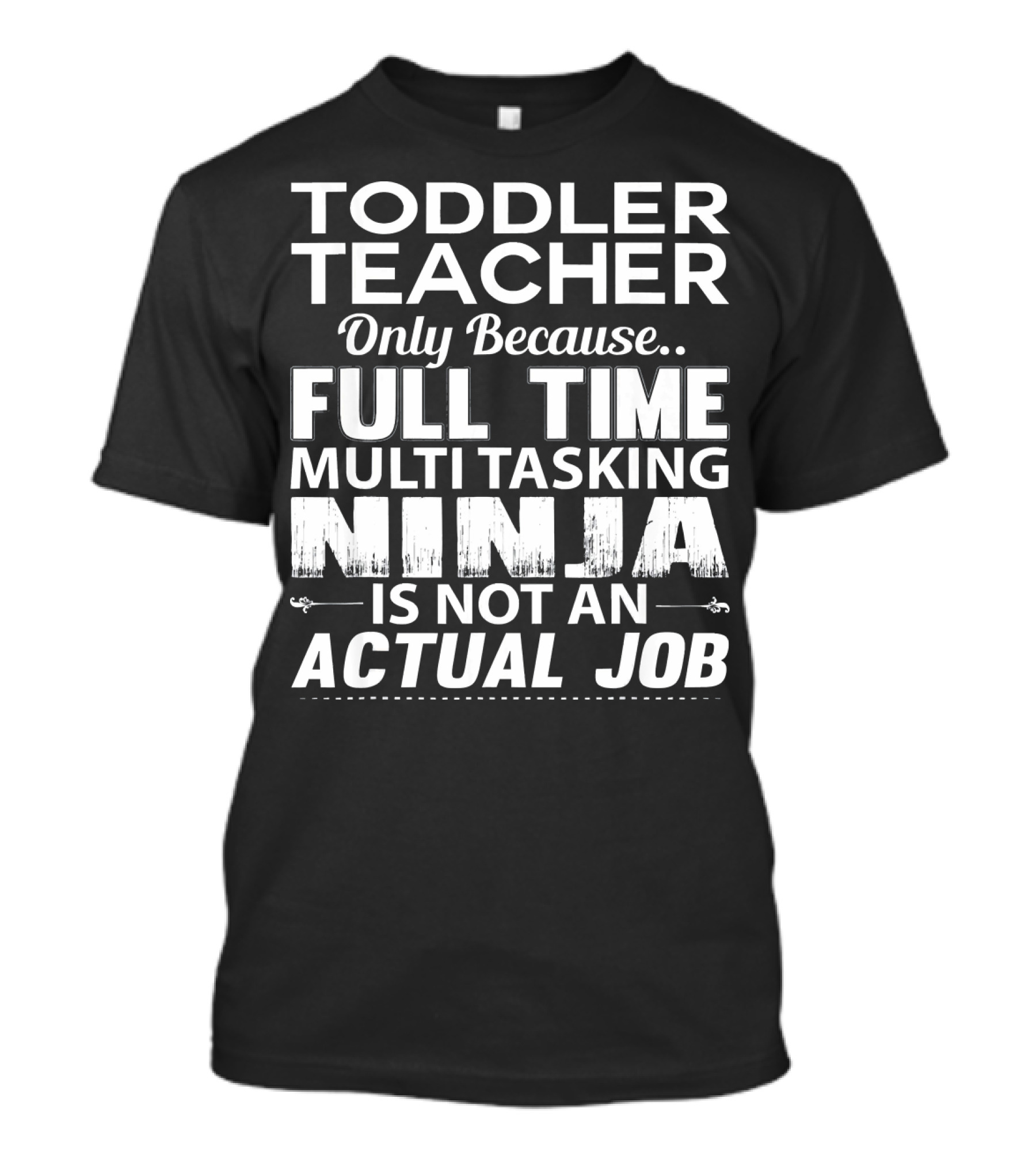 Toddler Teacher Only Because Full Time Multitasking Ninja Is Not An Actual Job T-Shirt
