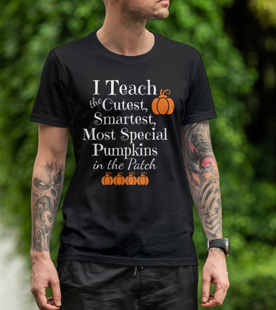 I Teach The Cutest Smartest Most Special Pumpkins In The Patch T-Shirt