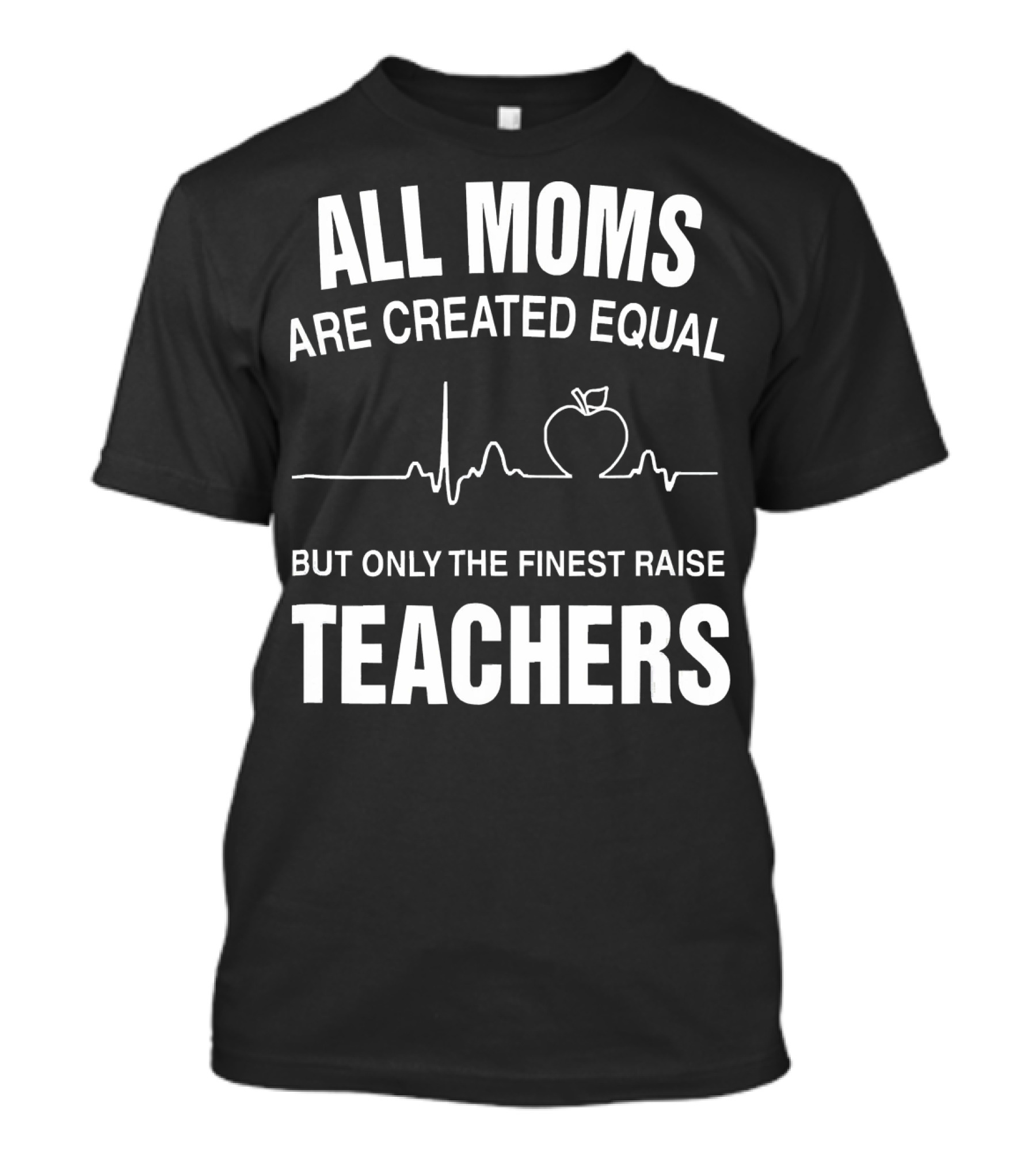 All Moms Are Created Equal But Only The Finest Raise Teachers T-Shirt
