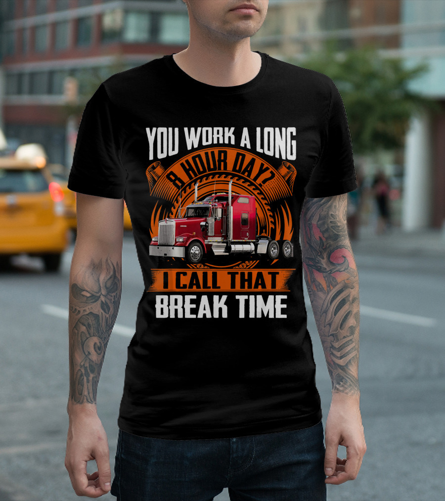 You Work A Long 8 Hour Day I Call That Break Time Truck T-Shirt