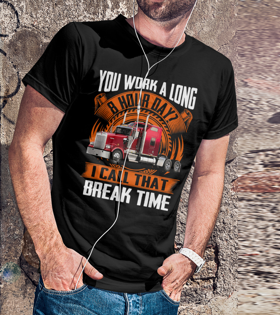 You Work A Long 8 Hour Day I Call That Break Time Truck T-Shirt