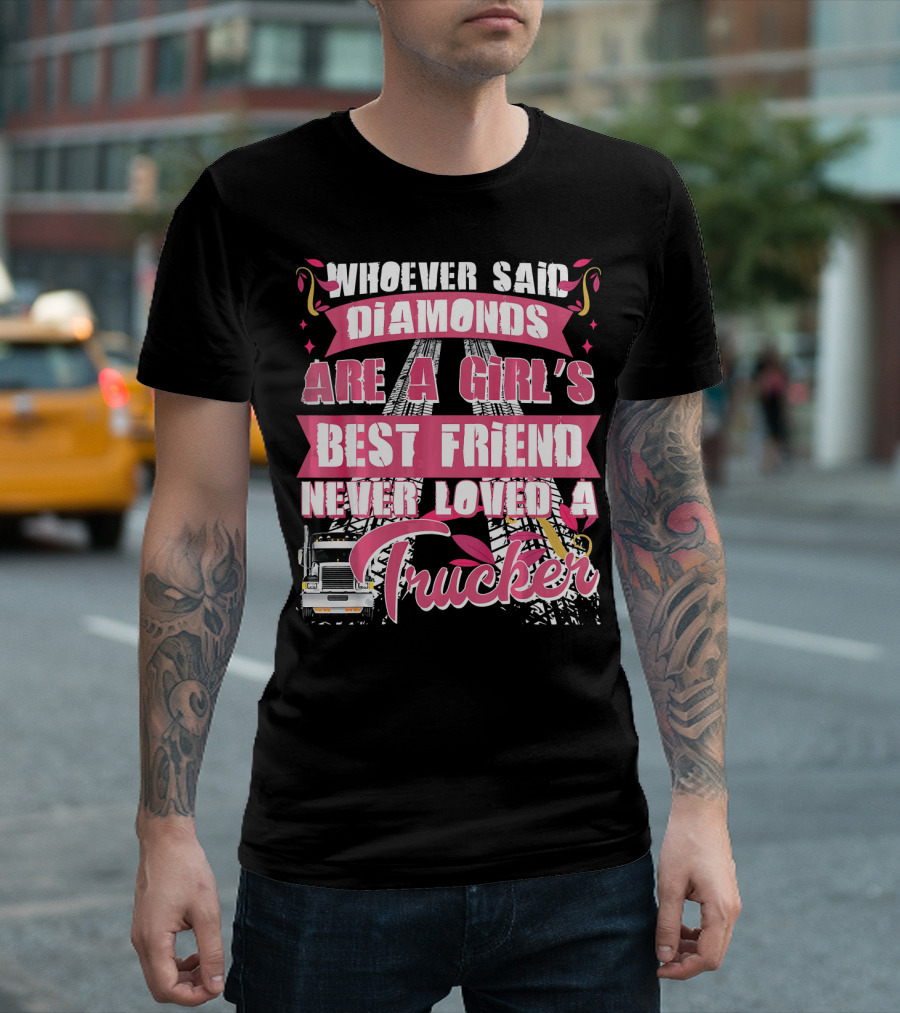 Whoever Said Diamonds Are A Girl's Best Friend Never Loved A Trucker T-Shirt