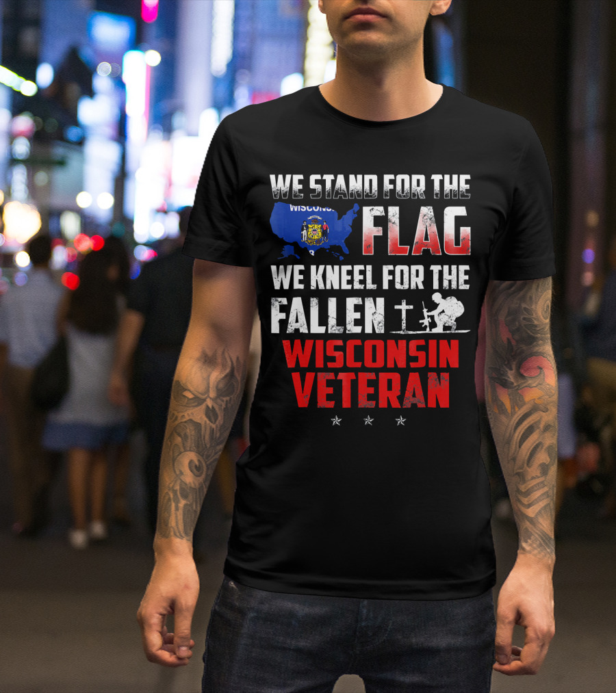 We Stand For The Flag Kneel For The Fallen Wisconsin Veteran T-Shirt