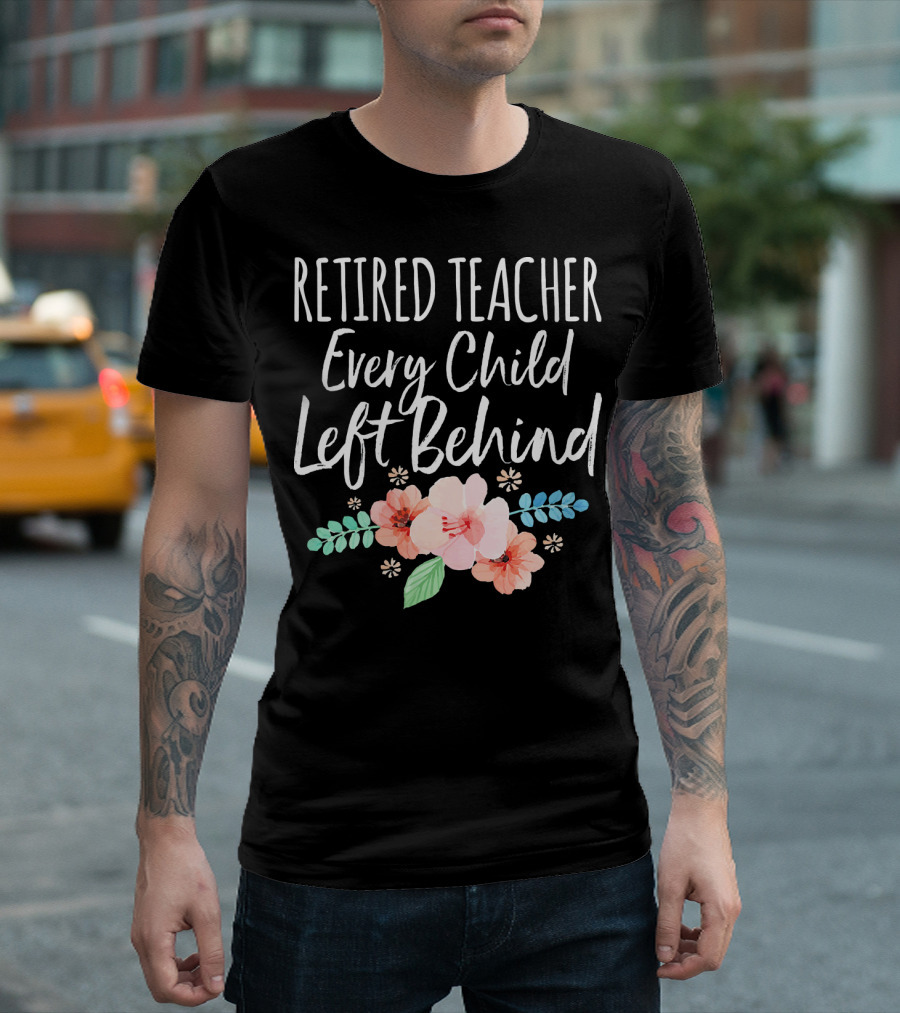 Retired Teacher Every Child Left Behind Floral T-Shirt