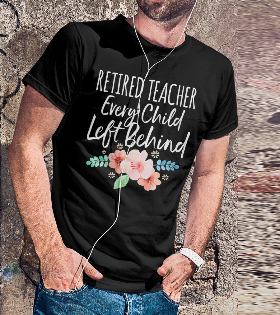 Retired Teacher Every Child Left Behind Floral T-Shirt