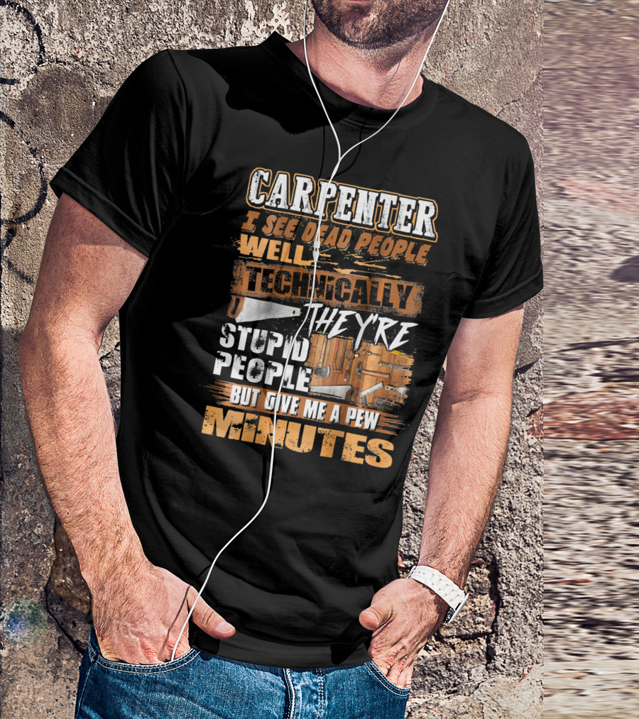 CARPENTER I SEE DEAD PEOPLE WELL TECHNICALLY THEY'RE STUPID PEOPLE BUT GIVE ME A FEW MINUTES T-Shirt