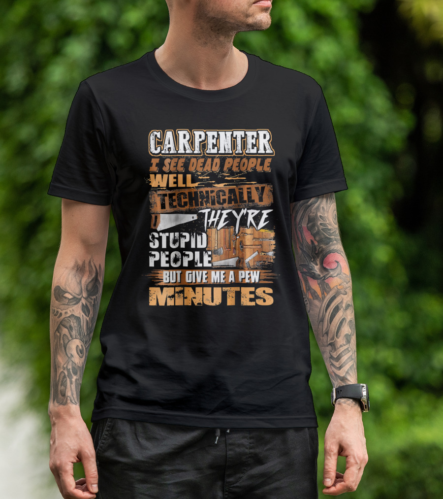 CARPENTER I SEE DEAD PEOPLE WELL TECHNICALLY THEY'RE STUPID PEOPLE BUT GIVE ME A FEW MINUTES T-Shirt