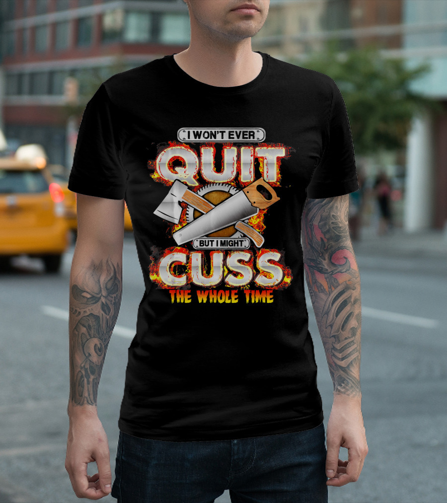 I Won’t Ever Quit But I Might Cuss The Whole Time T-Shirt