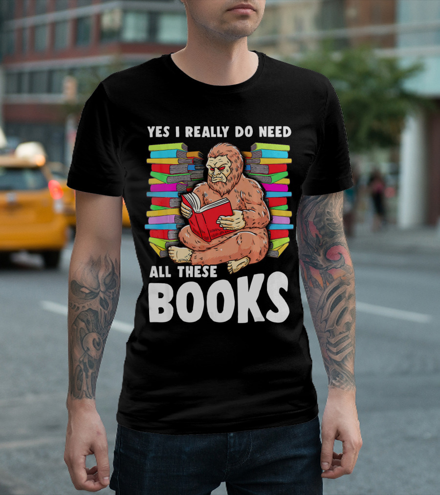 Bigfoot Squatch Funny Reading Yes I Really Do Need All These Books T-Shirt
