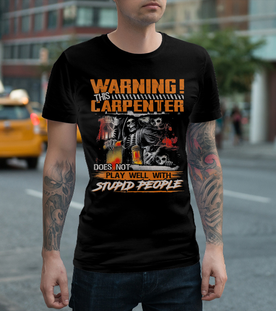 WARNING THIS CARPENTER DOES NOT PLAY WELL WITH STUPID PEOPLE T-Shirt