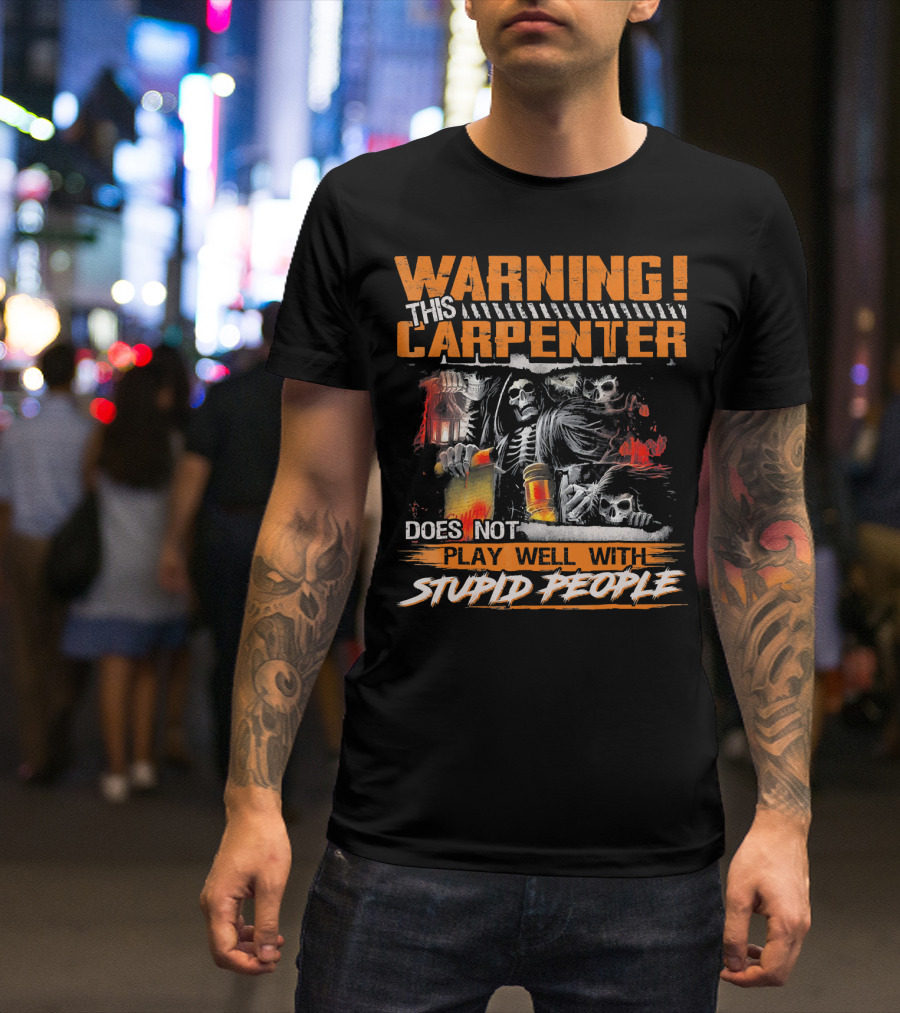 WARNING THIS CARPENTER DOES NOT PLAY WELL WITH STUPID PEOPLE T-Shirt