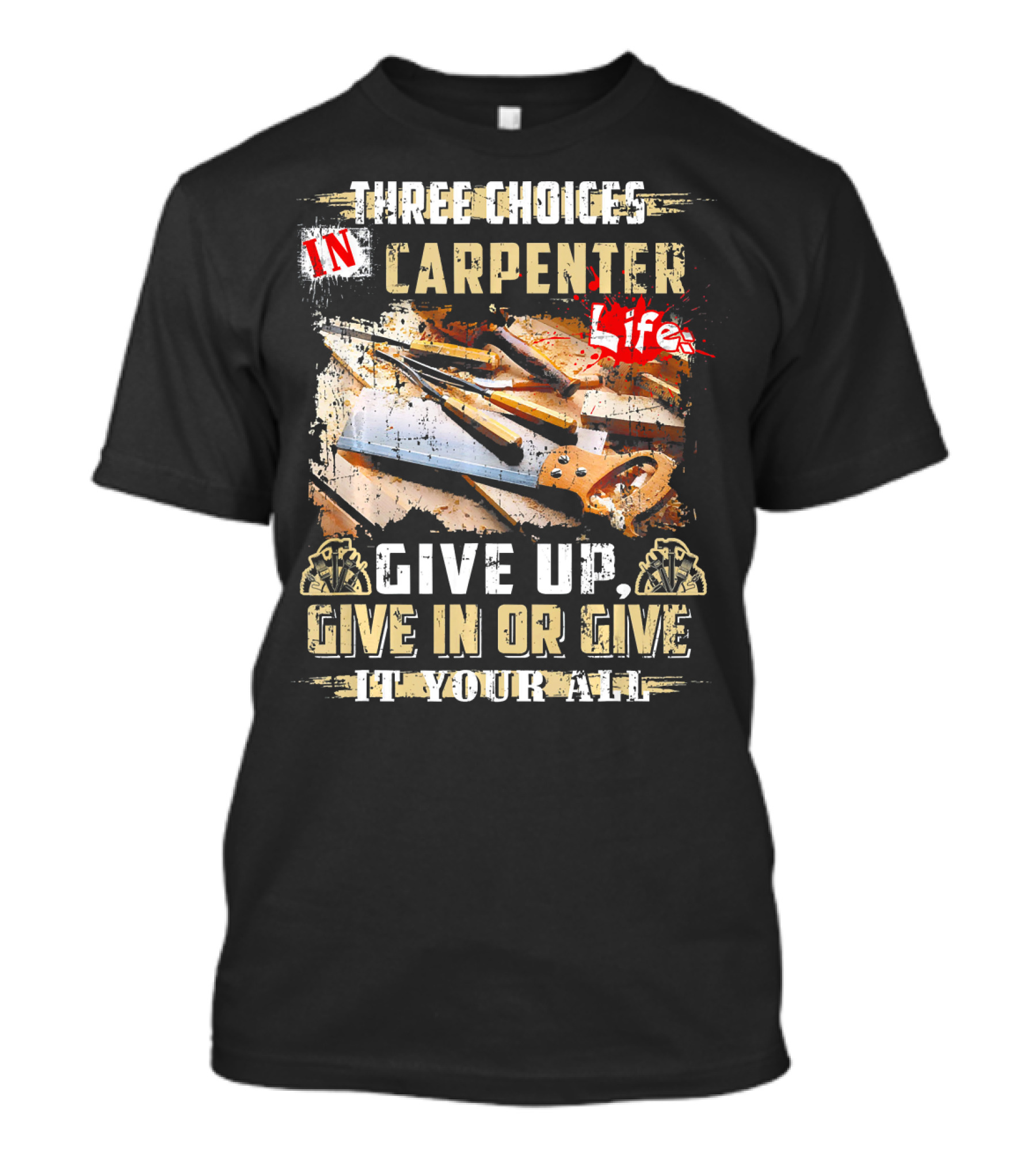 Three Choices In Carpenter Life Give Up Give In Or Give It Your All T-Shirt