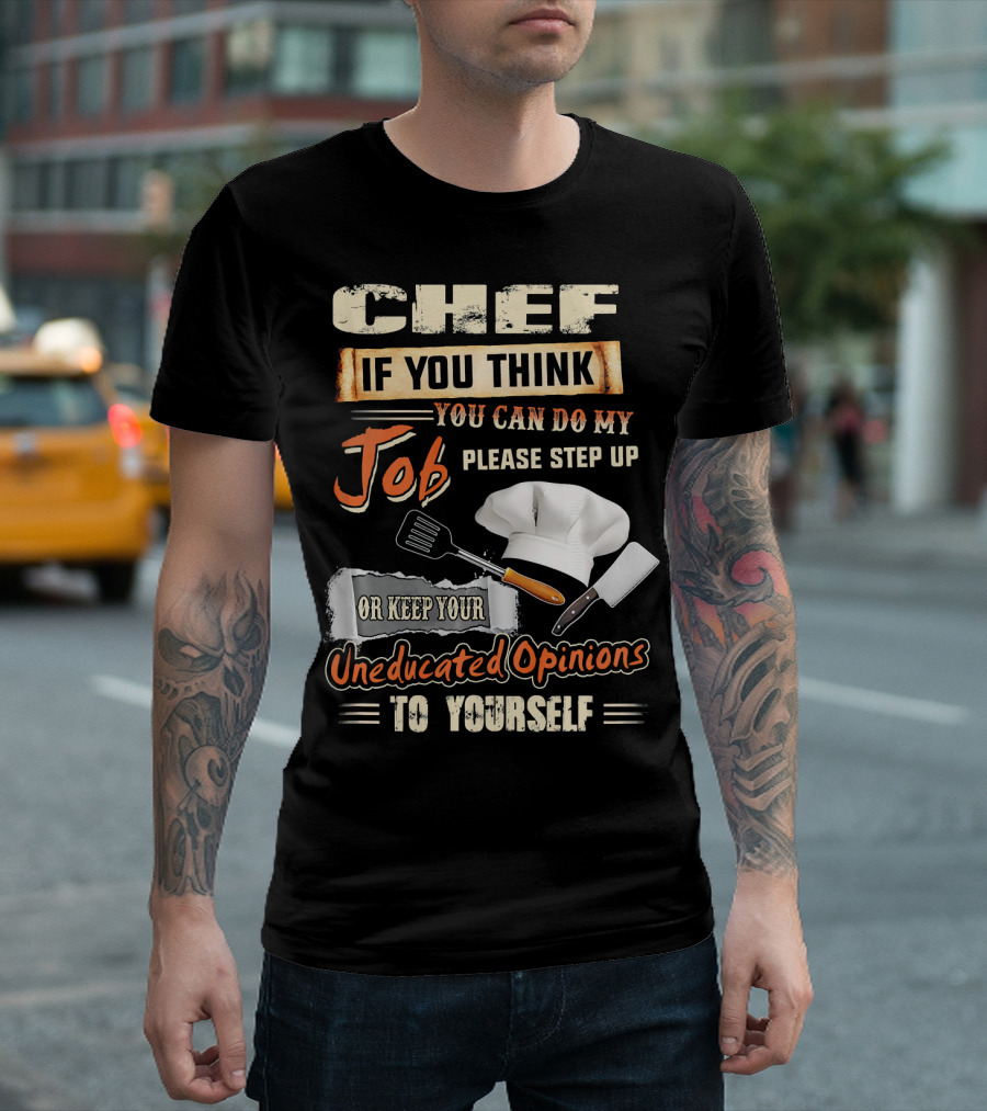 Chef If You Think You Can Do My Job Please Step Up Or Keep Your Uneducated Opinions To Yourself T-Shirt