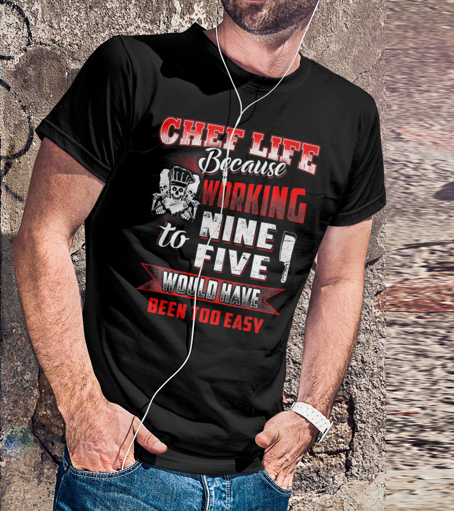 Chef Life Because Working Nine To Five Would Have Been Too Easy T-Shirt