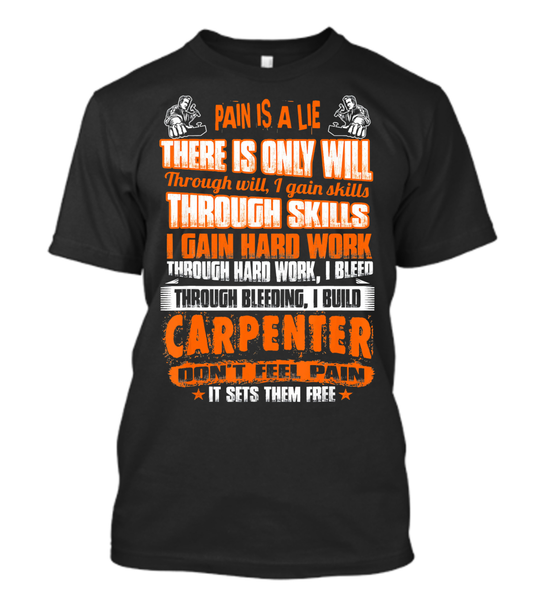 Pain Is A Lie Carpenter Don't Feel Pain It Sets Them Free Through Will I Gain Skills Through Skills I Gain Hard Work Through Hard Work I Bleed Through Bleeding I Build T-Shirt