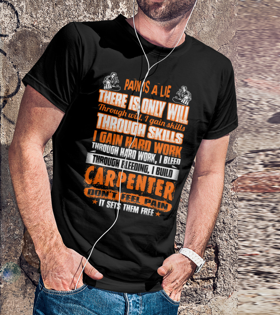 Pain Is A Lie Carpenter Don't Feel Pain It Sets Them Free Through Will I Gain Skills Through Skills I Gain Hard Work Through Hard Work I Bleed Through Bleeding I Build T-Shirt