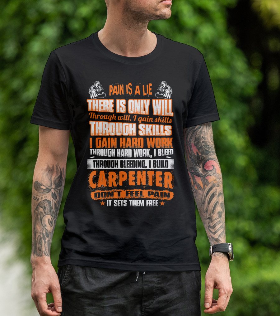 Pain Is A Lie Carpenter Don't Feel Pain It Sets Them Free Through Will I Gain Skills Through Skills I Gain Hard Work Through Hard Work I Bleed Through Bleeding I Build T-Shirt