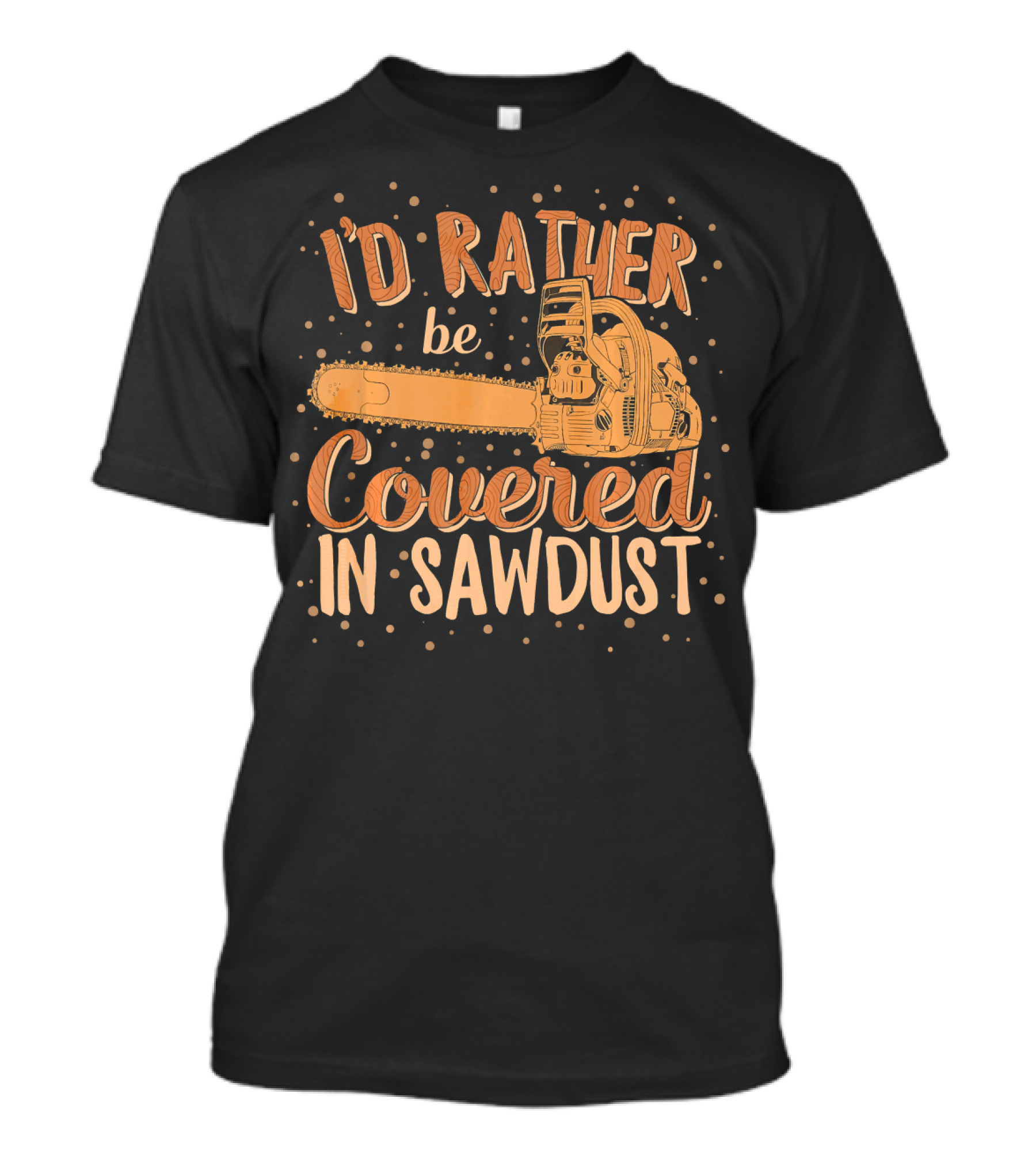 I'd Rather Be Covered In Sawdust Chainsaw Carving Woodworker Carpenter T-Shirt