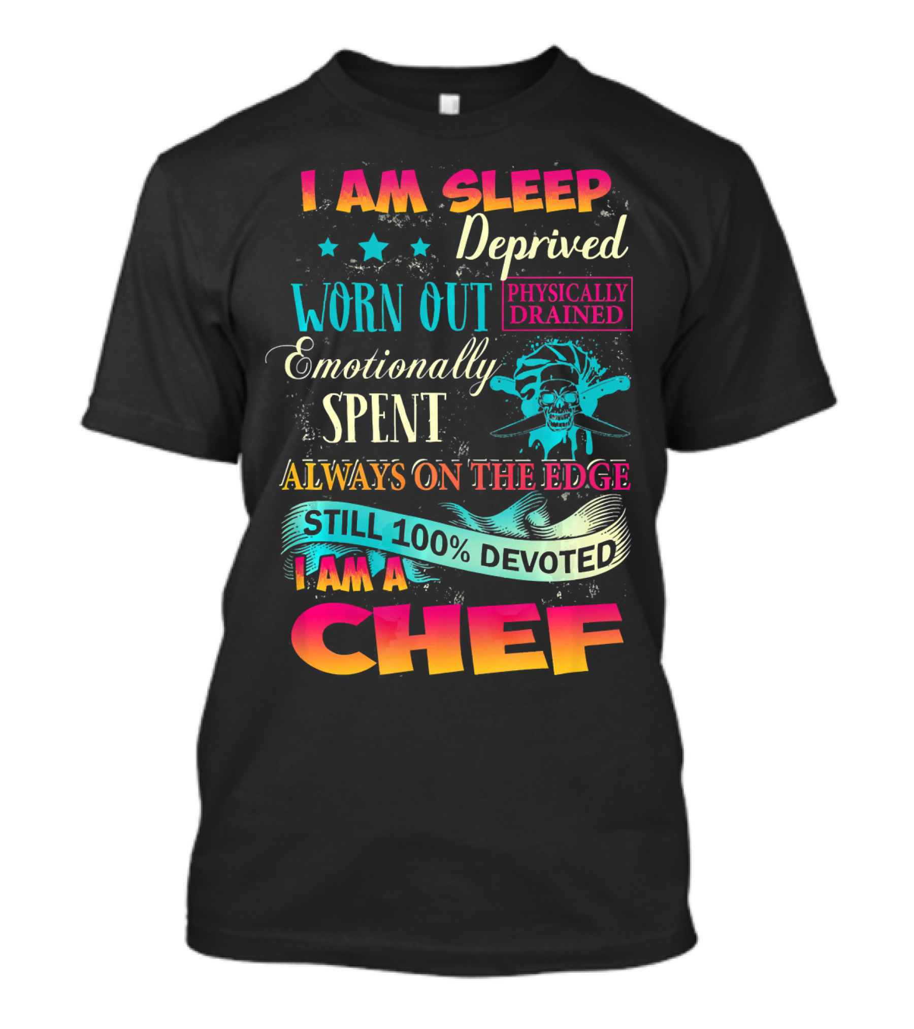 I Am Sleep Deprived Physically Drained Worn Out Emotionally Spent Always On The Edge Still 100% Devoted I Am A Chef T-Shirt