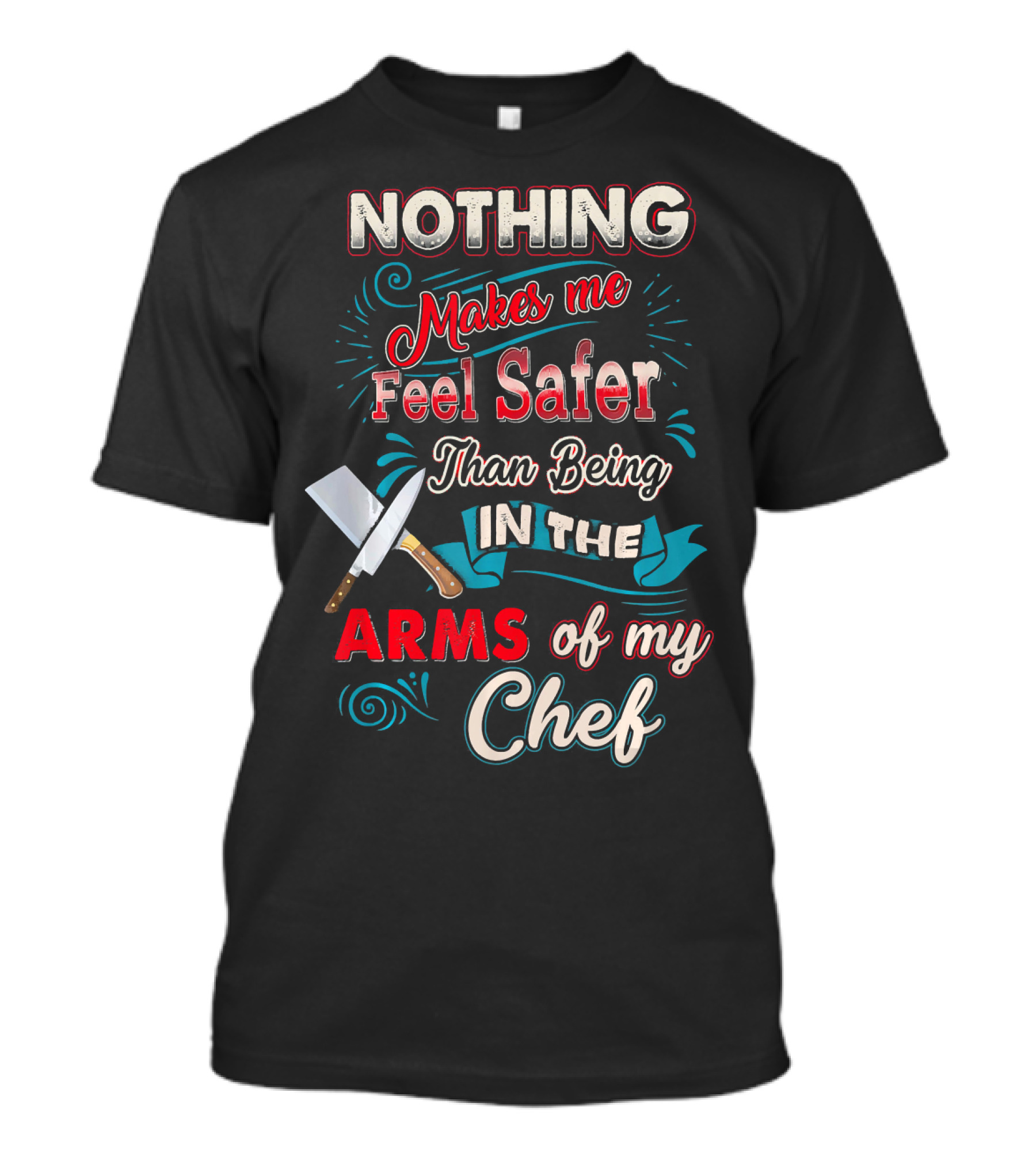 Nothing Makes Me Feel Safer Than Being In The Arms Of My Chef T-Shirt