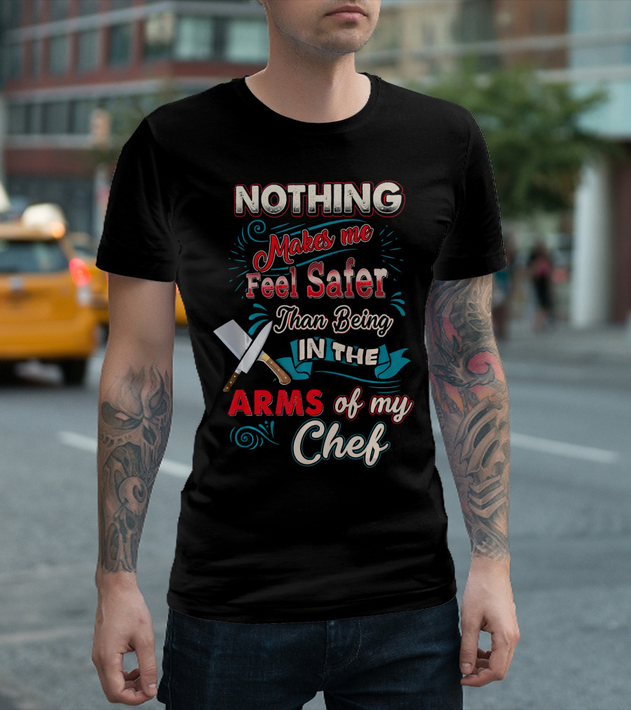 Nothing Makes Me Feel Safer Than Being In The Arms Of My Chef T-Shirt