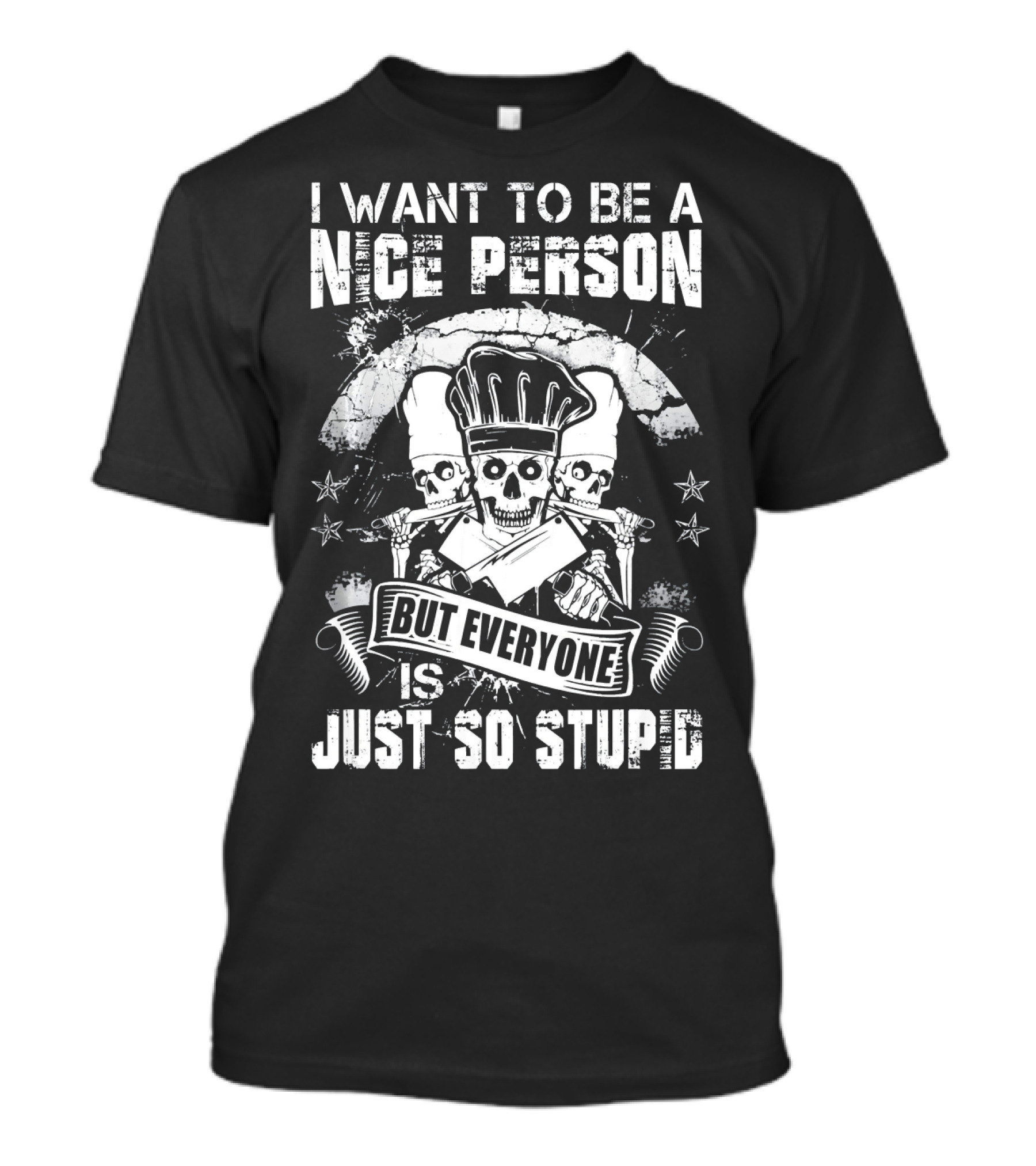 I Want To Be A Nice Person But Everyone Is Just So Stupid Chef Skull T-Shirt