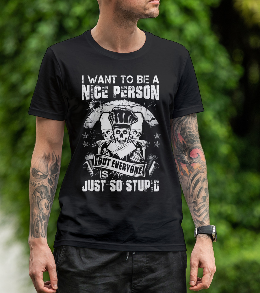I Want To Be A Nice Person But Everyone Is Just So Stupid Chef Skull T-Shirt