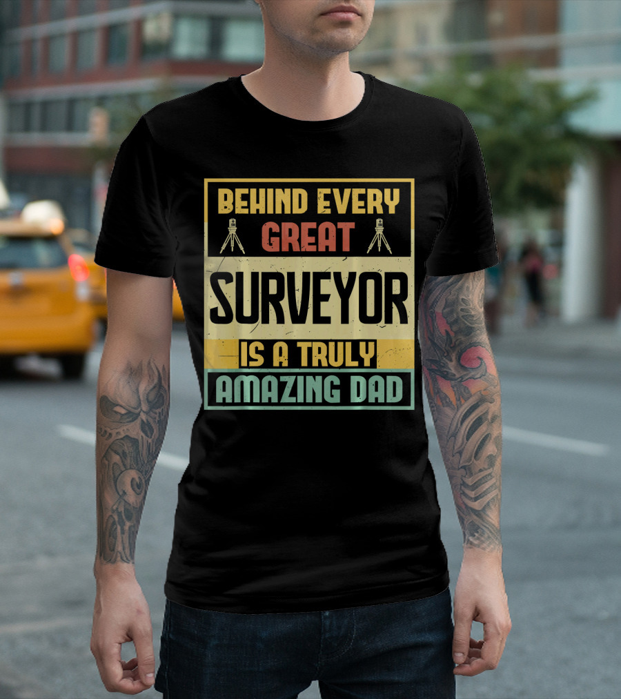 Behind Every Great Surveyor Is a Truly Amazing Dad T-Shirt