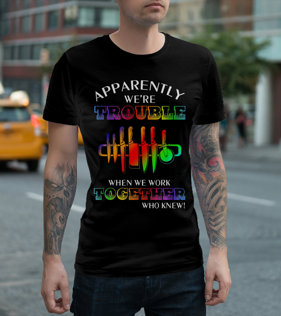 Apparently We're Trouble When We Work Together Who Knew Chef Knives T-Shirt