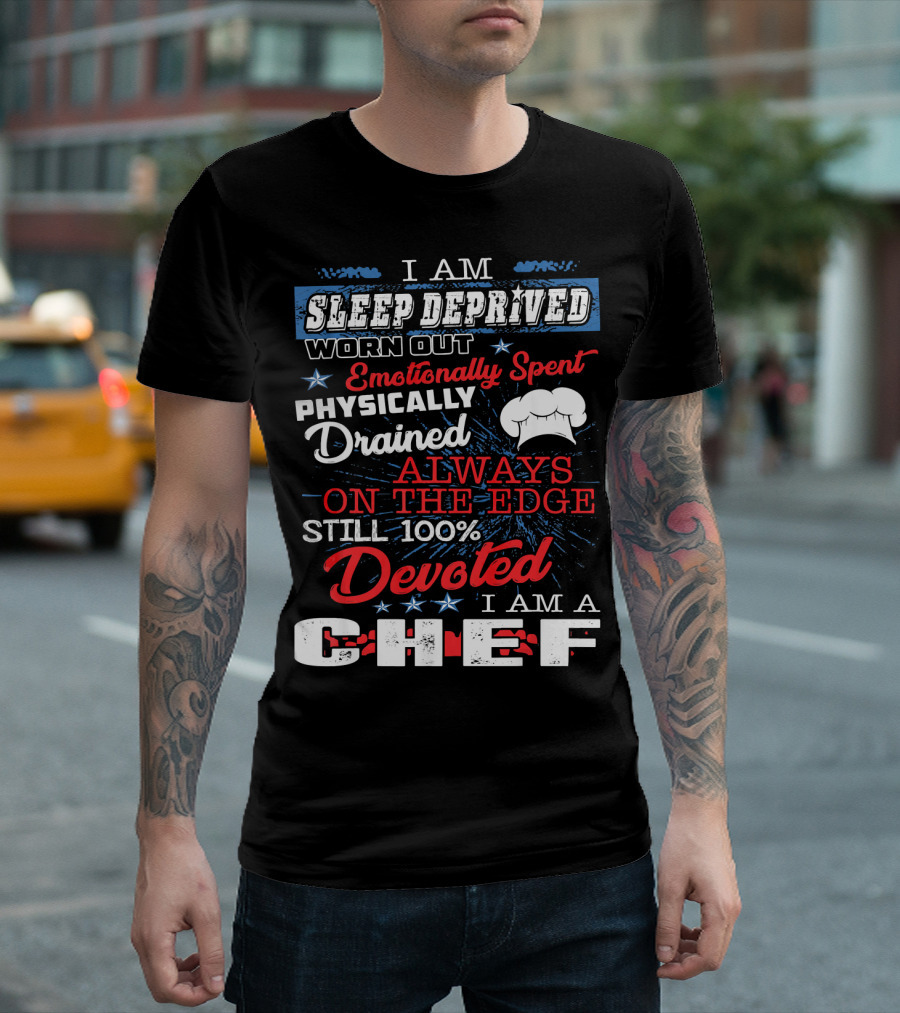 I Am Sleep Deprived Worn Out Emotionally Spent Physically Drained Always On The Edge Still 100% Devoted I Am A Chef T-Shirt