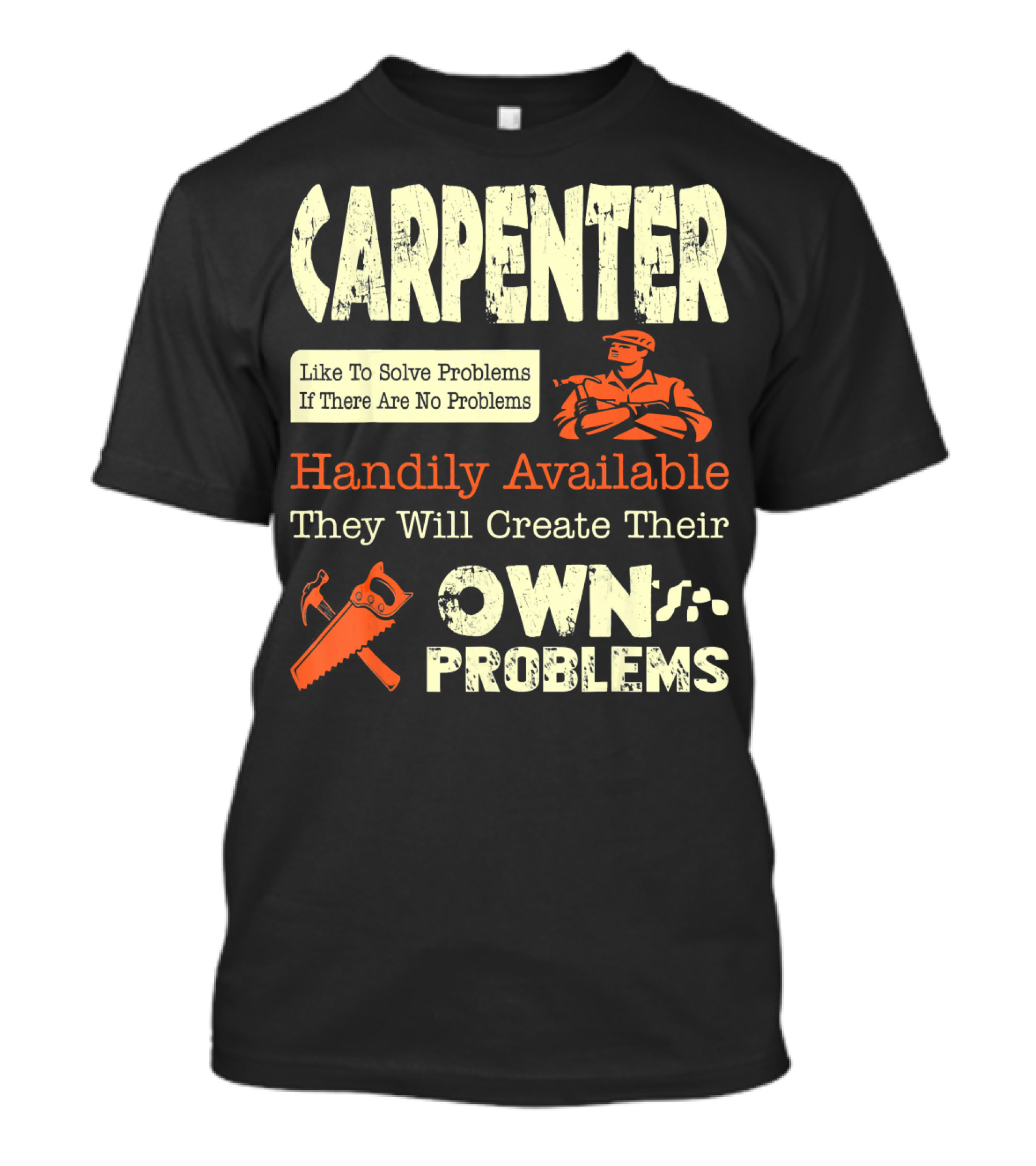 Carpenter Like To Solve Problems If There Are No Problems Handily Available They Will Create Their Own Problems T-Shirt