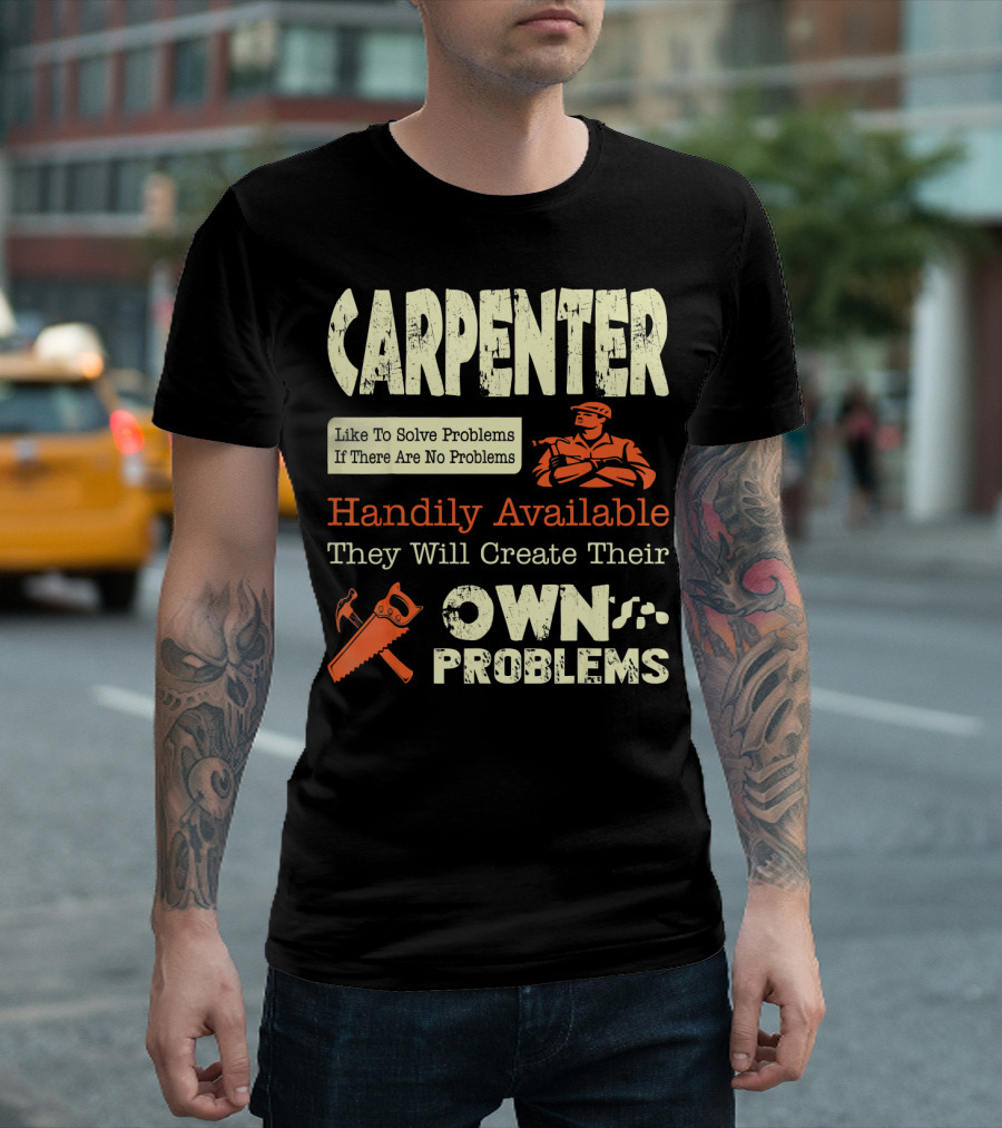 Carpenter Like To Solve Problems If There Are No Problems Handily Available They Will Create Their Own Problems T-Shirt