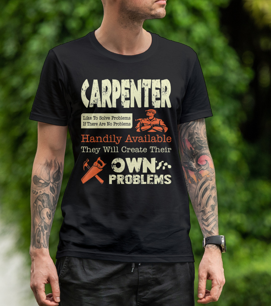 Carpenter Like To Solve Problems If There Are No Problems Handily Available They Will Create Their Own Problems T-Shirt