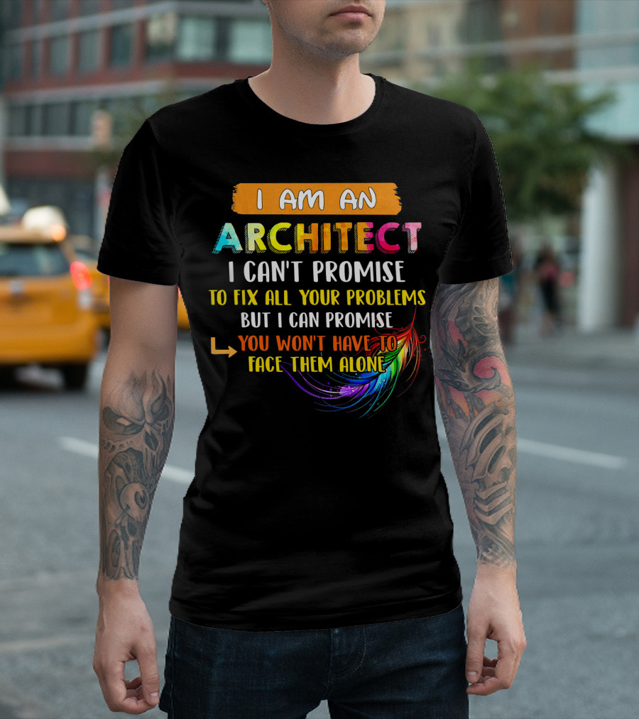 I Am An Architect I Can't Promise To Fix All Your Problems But I Can Promise You Won't Have To Face Them Alone T-Shirt