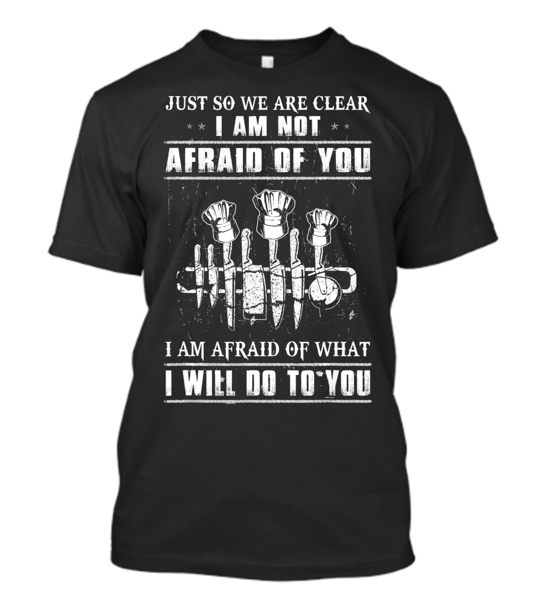 Just So We Are Clear I Am Not Afraid Of You I Am Afraid Of What I Will Do To You Chef Knives And Culinary Hats T-Shirt