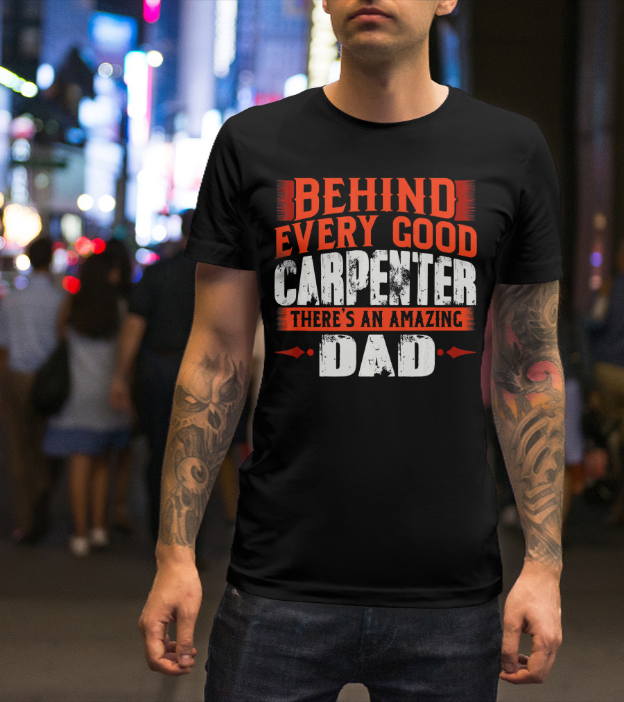 Behind Every Good Carpenter There's An Amazing Dad T-Shirt