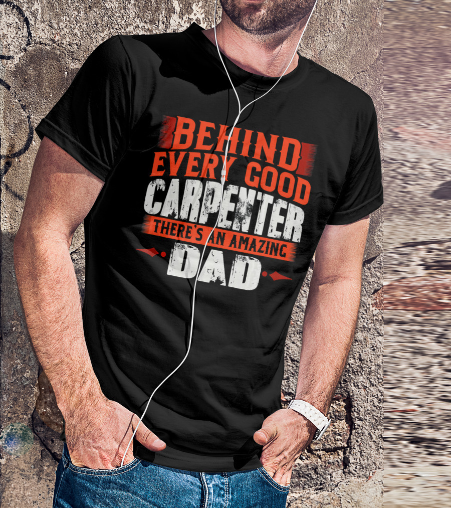 Behind Every Good Carpenter There's An Amazing Dad T-Shirt