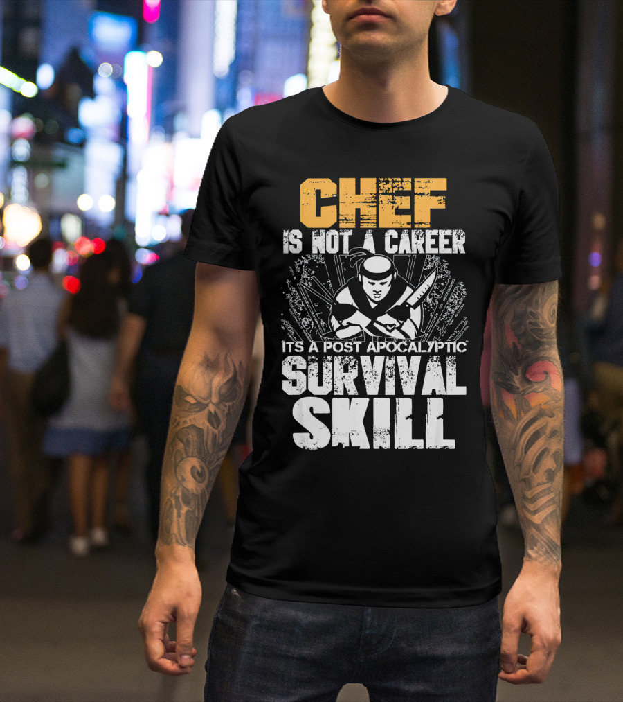 Chef Is Not A Career It's A Post Apocalyptic Survival Skill T-Shirt
