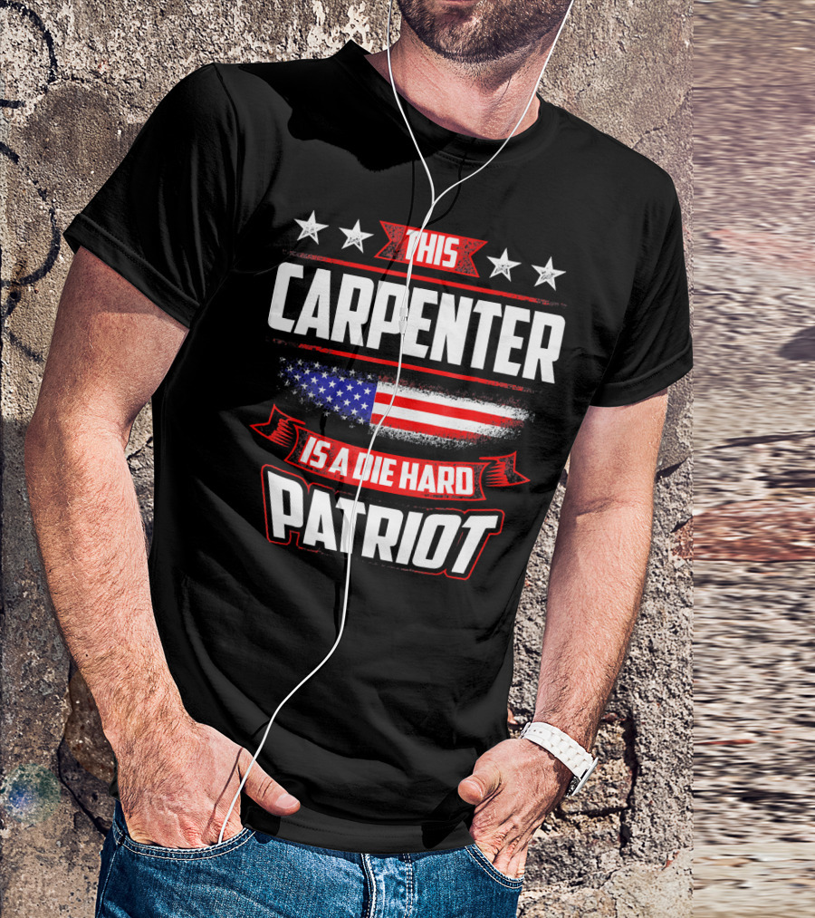 This Carpenter Is A Die Hard Patriot 4th Of July T-Shirt