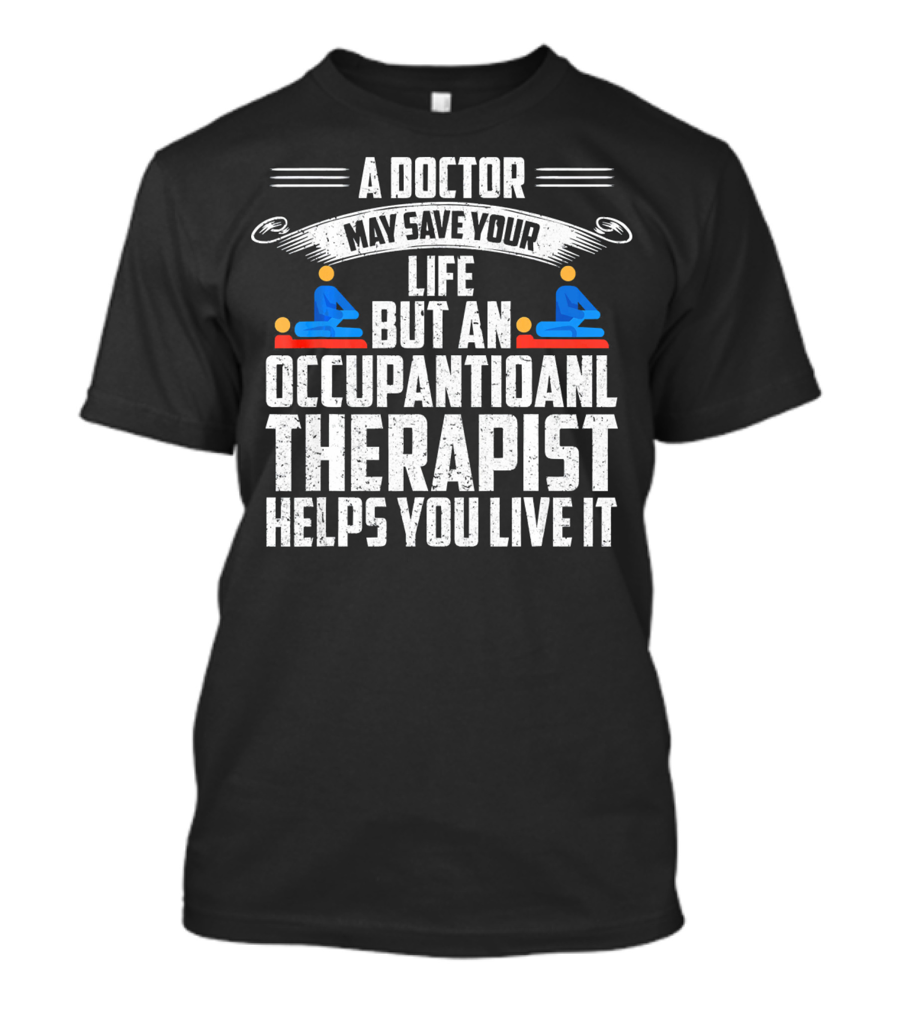A Doctor May Save Your Life But An Occupational Therapist Helps You Live It T-Shirt