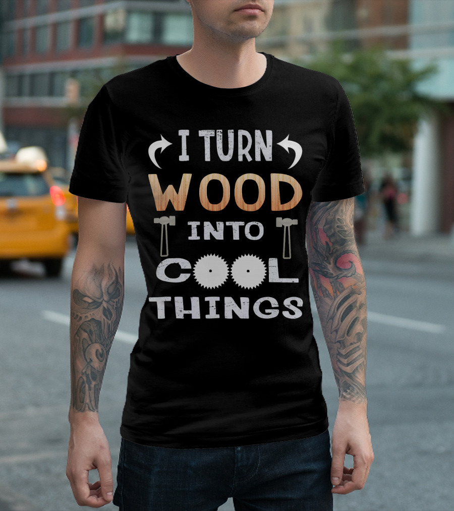 I Turn Wood Into Cool Things T-Shirt