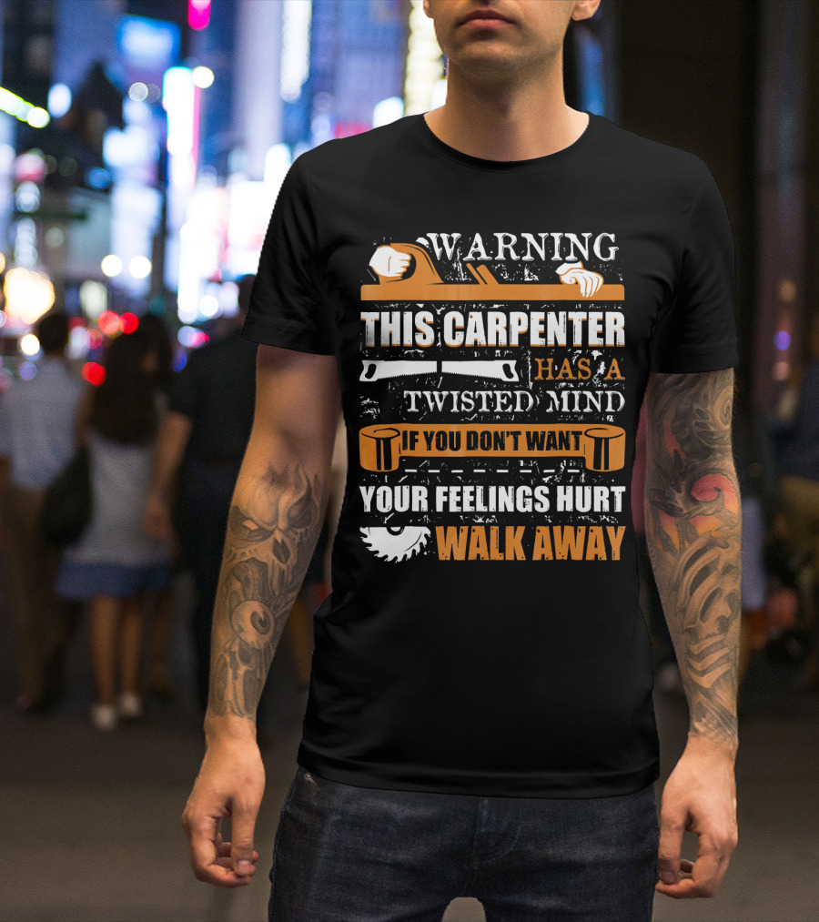 WARNING THIS CARPENTER HAS A TWISTED MIND IF YOU DON'T WANT YOUR FEELINGS HURT WALK AWAY T-Shirt