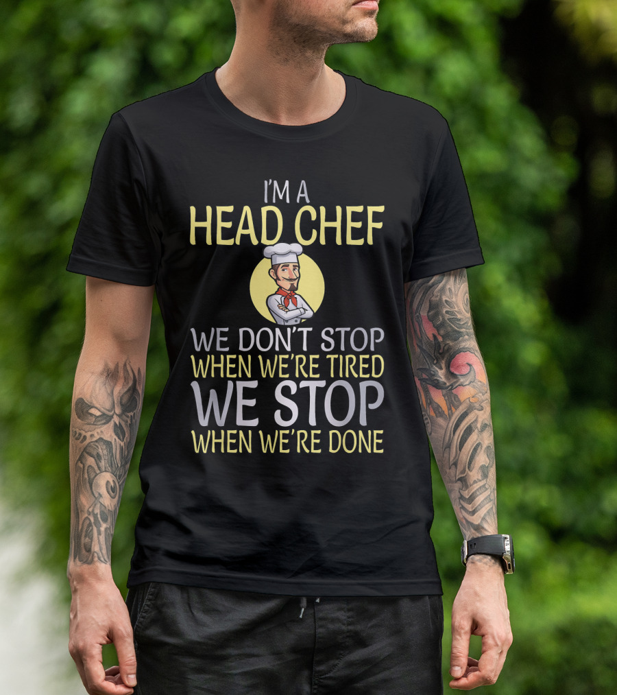 I'm A Head Chef We Don't Stop When We're Tired We Stop When We're Done T-Shirt