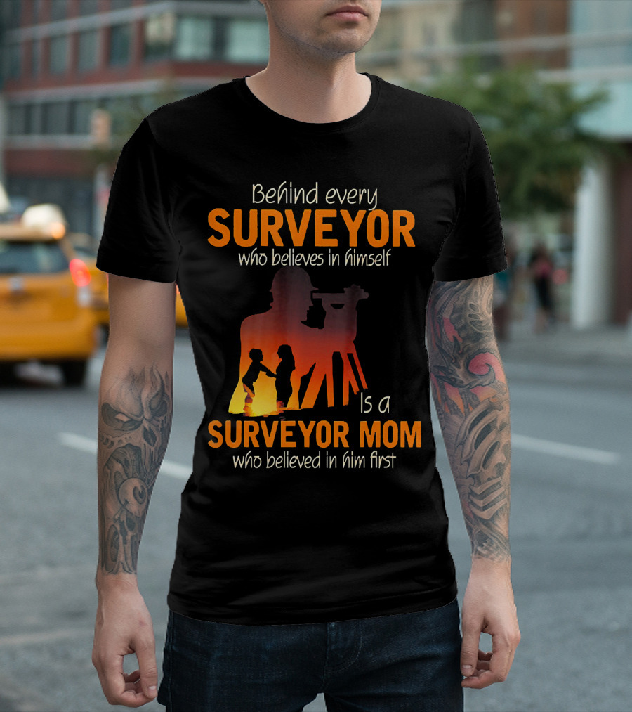 Behind Every Surveyor Who Believes in Himself Is a Surveyor Mom Who Believed in Him First T-Shirt