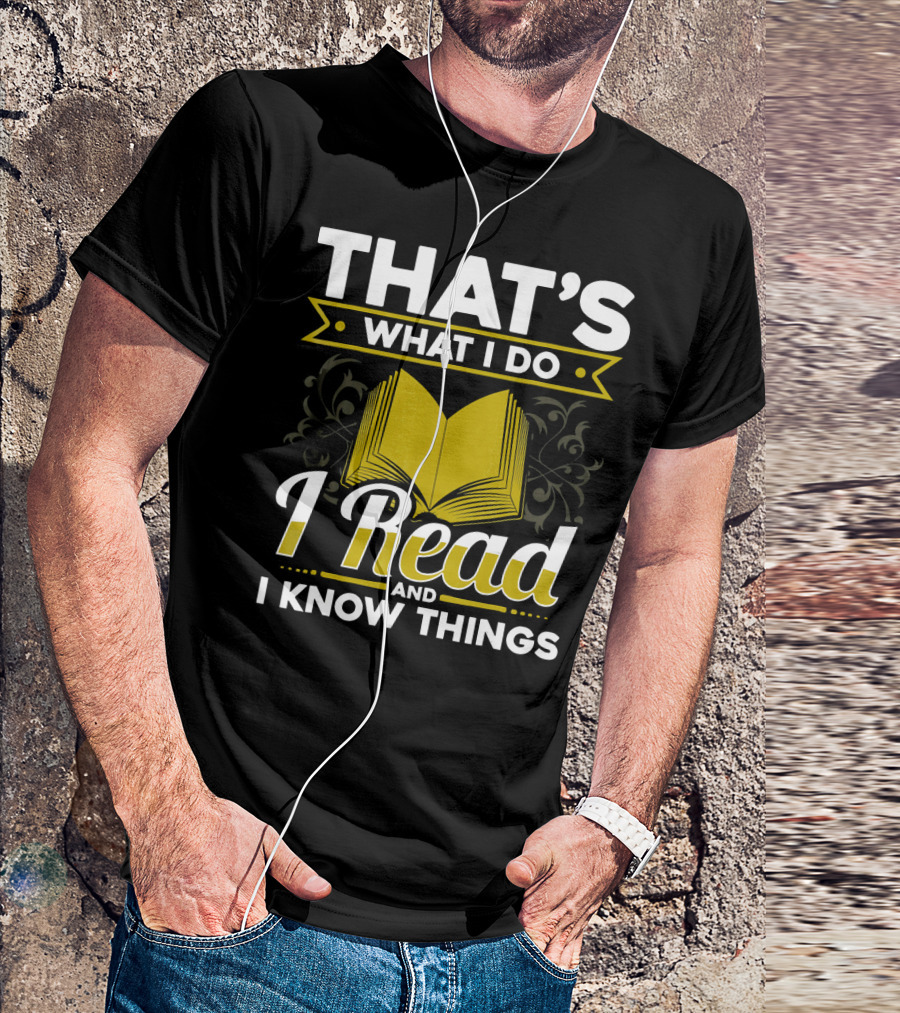 That's What I Do I Read And I Know Things Book Nerd Ardent Reader Library T-Shirt