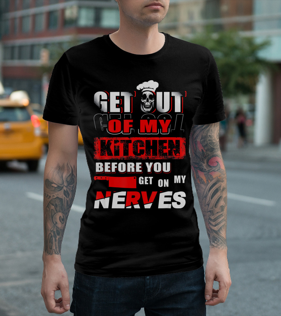 Get Out Of My Kitchen Before You Get On My Nerves Chef Skull T-Shirt
